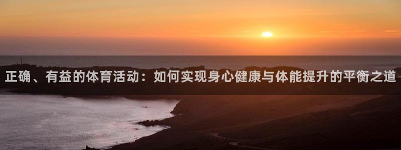 zoty中欧体育平台：正确、有益的体育活动：如何实现身心健康与体能提升的平衡之道