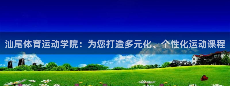 中欧体育网址：汕尾体育运动学院：为您打造多元化、个性化运动课程