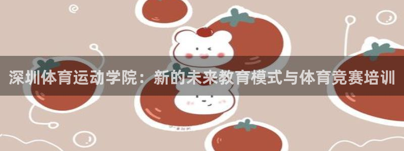 zoty中欧体育：深圳体育运动学院：新的未来教育模式与体育竞赛培训