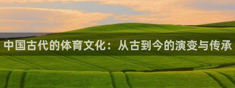 zoty中欧体育网址多少：中国古代的体育文化：从古到今的演变与传承